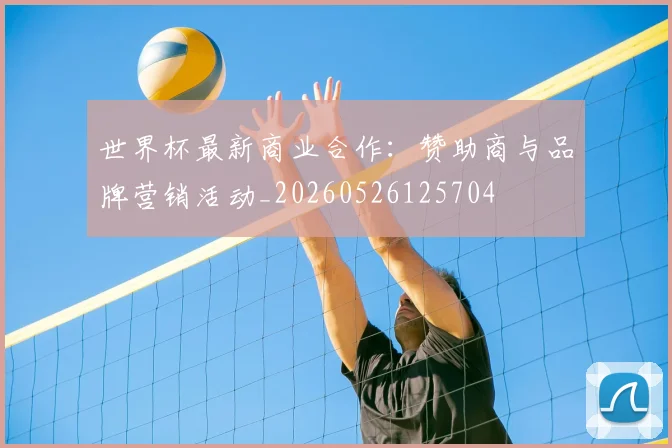 世界杯最新商业合作:赞助商与品牌营销活动_20260526125704