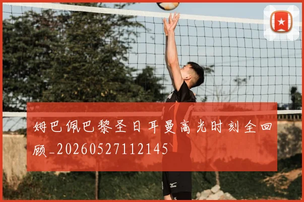 姆巴佩巴黎圣日耳曼高光时刻全回顾_20260527112145