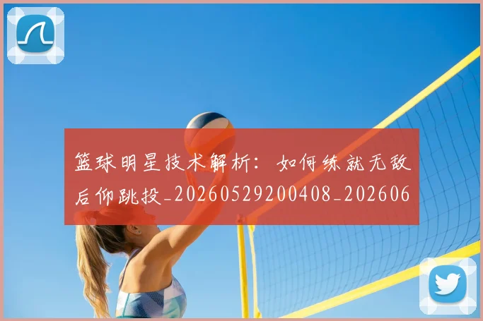 篮球明星技术解析：如何练就无敌后仰跳投_20260529200408_20260610000715