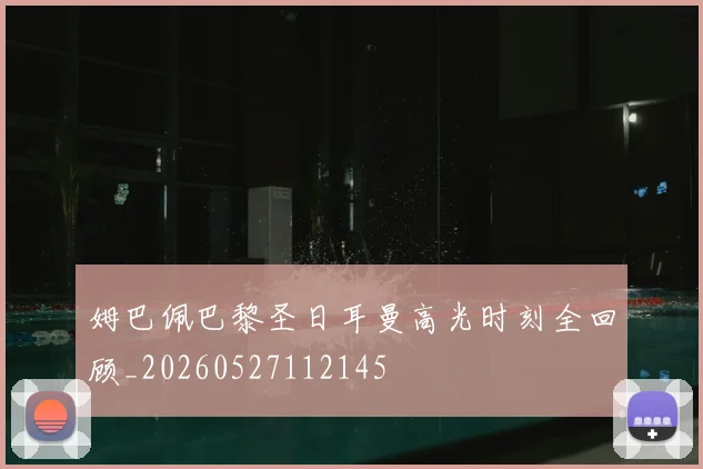 姆巴佩巴黎圣日耳曼高光时刻全回顾_20260527112145