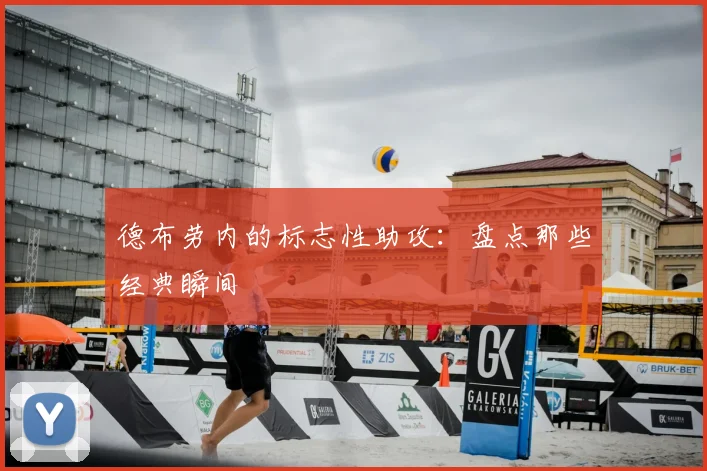 德布劳内的标志性助攻：盘点那些经典瞬间
