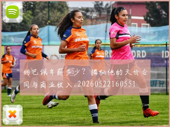 姆巴佩年薪多少？揭秘他的天价合同与商业收入_20260522160551