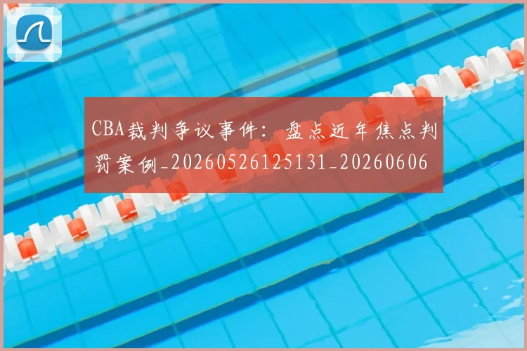 CBA裁判争议事件：盘点近年焦点判罚案例_20260526125131_20260606165307