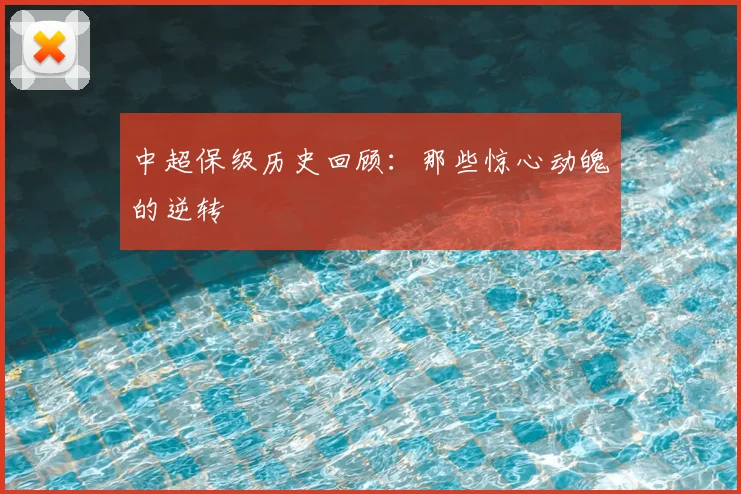 中超保级历史回顾:那些惊心动魄的逆转