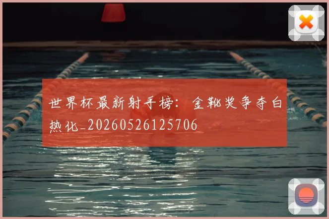 世界杯最新射手榜:金靴奖争夺白热化_20260526125706