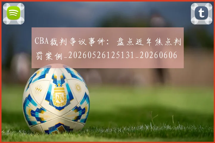 CBA裁判争议事件：盘点近年焦点判罚案例_20260526125131_20260606165307
