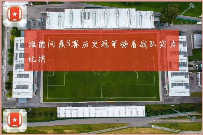 谁能问鼎S赛历史冠军榜看战队实力比拼