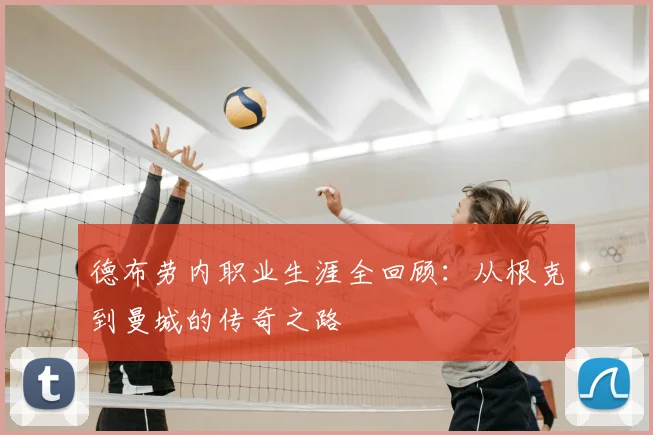 德布劳内职业生涯全回顾：从根克到曼城的传奇之路
